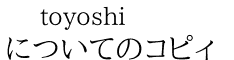 toyoshi についてのコピィ