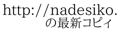 http://nadesiko.g.hatena.ne.jp/ 　　の最新コピィ