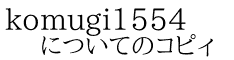 komugi1554 についてのコピィ