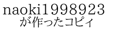 naoki1998923 が作ったコピィ