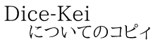 Dice-Kei についてのコピィ