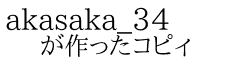 akasaka_34 が作ったコピィ
