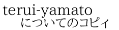 terui-yamato についてのコピィ