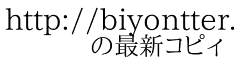 http://biyontter.client.jp/ 　　の最新コピィ