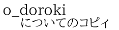 o_doroki についてのコピィ