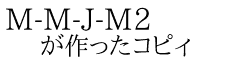 M-M-J-M2 が作ったコピィ
