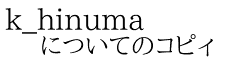 k_hinuma についてのコピィ
