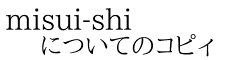 misui-shi についてのコピィ