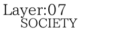 Layer:07 SOCIETY