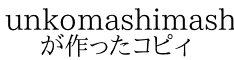 unkomashimashi が作ったコピィ