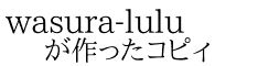 wasura-lulu が作ったコピィ