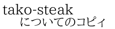tako-steak についてのコピィ