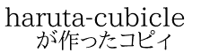 haruta-cubicle が作ったコピィ