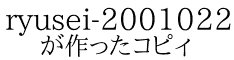 ryusei-20010221 が作ったコピィ