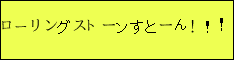 ローリングストーンすとーん！！！