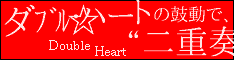 Double Heart☆心と心で“二重奏”