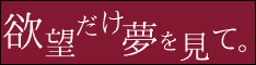 欲望だけ夢を見て。