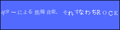 ギターによる焦燥音楽、それすなわちROCK