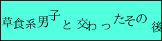 草食系男子と交わったその後