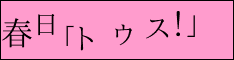 春日「トゥス！」